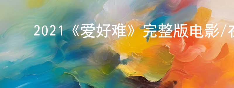 陈锦发的动漫综艺大全,2021《爱好难》完整版电影/在线观看/百度云-美剧天堂